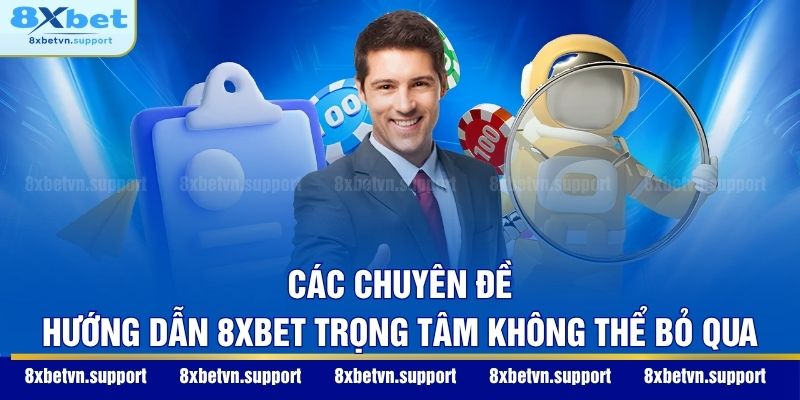 Các chuyên đề hướng dẫn 8XBET trọng tâm không thể bỏ qua