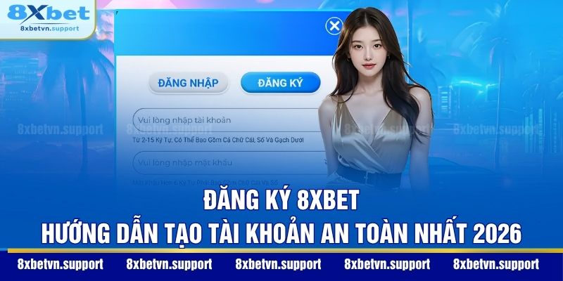 Đăng Ký 8XBET: Hướng Dẫn Tạo Tài Khoản An Toàn Nhất 2026