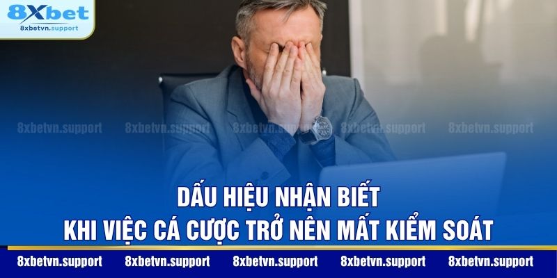 Dấu hiệu nhận biết khi việc cá cược trở nên mất kiểm soát