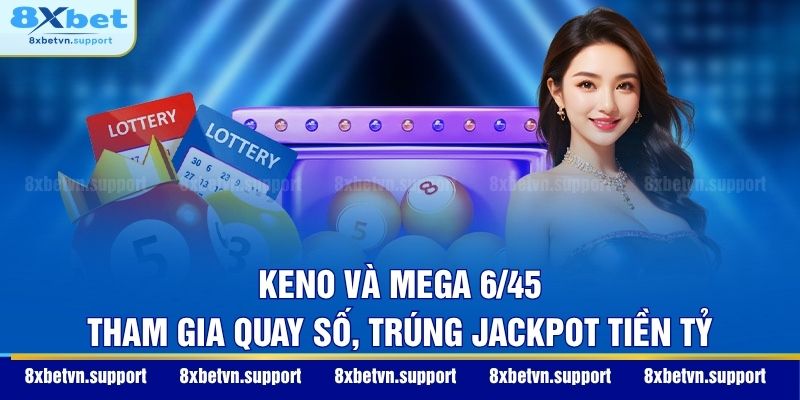 Keno và Mega 6/45 - Tham gia quay số, trúng Jackpot tiền tỷ