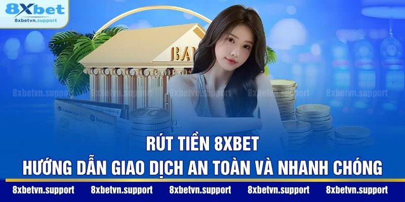 Rút Tiền 8XBET: Hướng Dẫn Giao Dịch An Toàn Và Nhanh Chóng