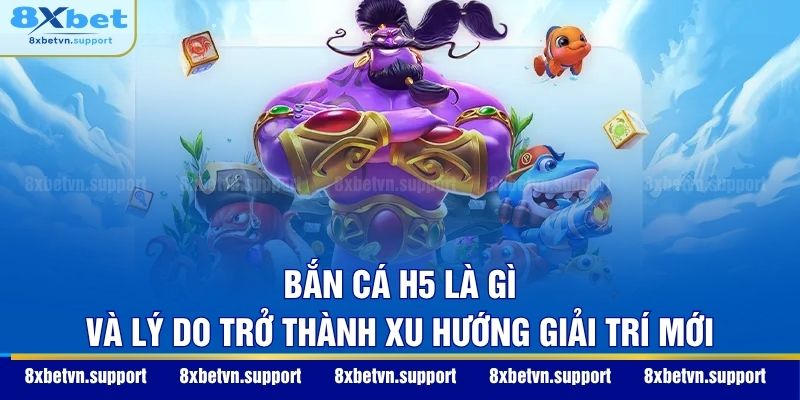 Bắn cá H5 là gì và lý do trở thành xu hướng giải trí mới