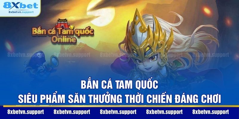 Bắn Cá Tam Quốc - Siêu Phẩm Săn Thưởng Thời Chiến Đáng Chơi