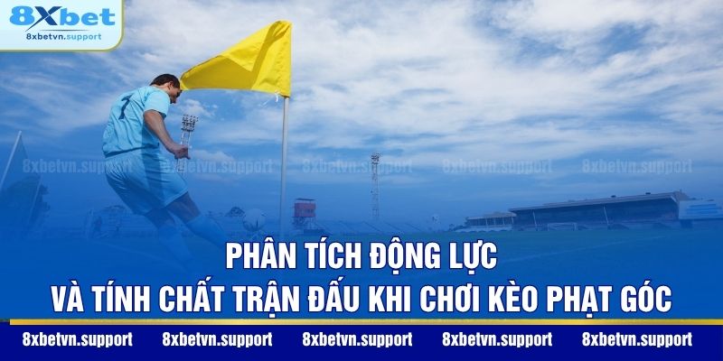 Phân tích động lực và tính chất trận đấu khi chơi kèo phạt góc