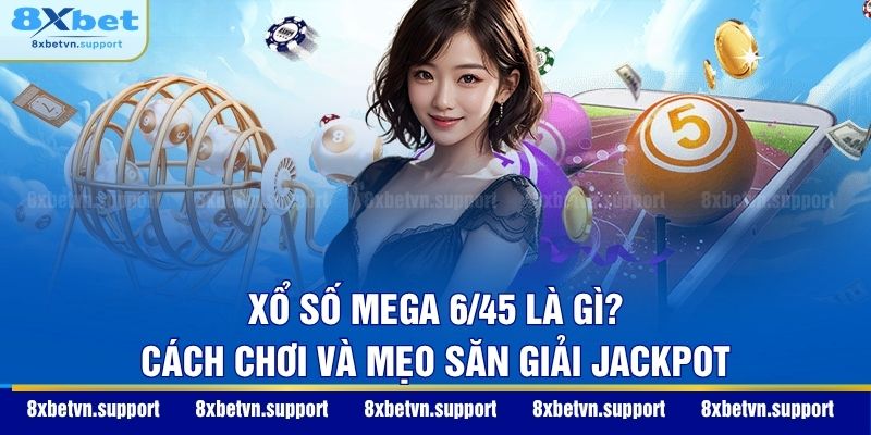 Xổ Số Mega 6/45 Là Gì? Cách Chơi Và Mẹo Săn Giải Jackpot