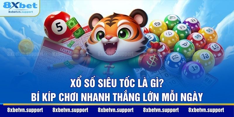 Xổ Số Siêu Tốc Là Gì? Bí Thuật Chơi Nhanh Thắng Lớn Mỗi Ngày